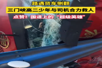 路遇侧翻货车司机和学生乘客联手救人 网友：这就是中国力量！