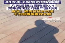 男子直视太阳10分钟视力降至0.4 医生：损伤往往不可逆，千万别裸眼直视太阳