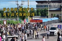 用心用情暖心护考 筑牢高考保障防线 全民守护助力考生