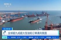 全球超九成超大型油轮订单涌向中国 造船业迎来订单爆发