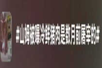 山姆被曝冷鲜猪肉在数月前屠宰 “溯源码”消失透支信任 保质期疑云引争议